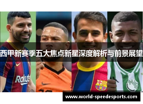 西甲新赛季五大焦点新星深度解析与前景展望 西甲新赛季五大焦点新星深度解析与前景展望