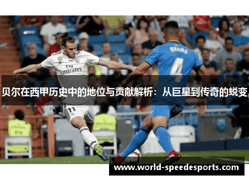 贝尔在西甲历史中的地位与贡献解析：从巨星到传奇的蜕变