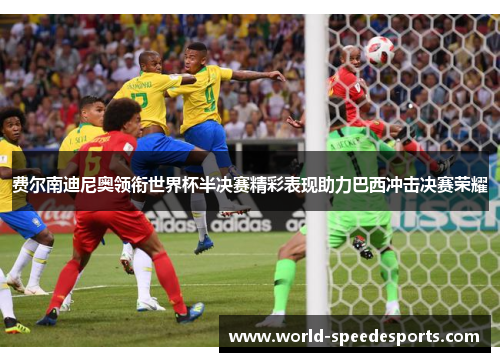 费尔南迪尼奥领衔世界杯半决赛精彩表现助力巴西冲击决赛荣耀