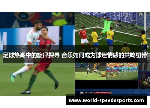 足球热潮中的旋律探寻 音乐如何成为球迷情感的共鸣纽带