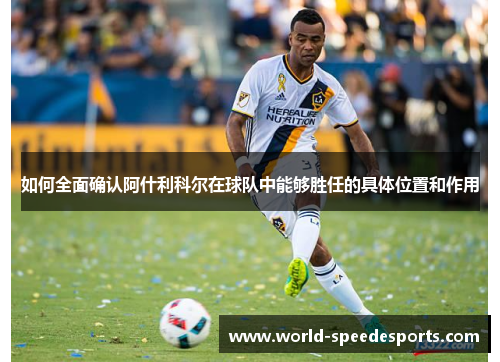 如何全面确认阿什利科尔在球队中能够胜任的具体位置和作用