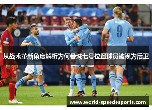 从战术革新角度解析为何曼城七号位置球员被视为后卫
