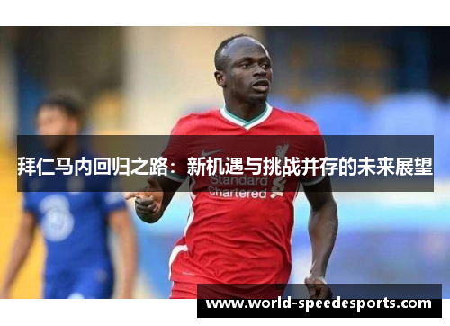 拜仁马内回归之路:新机遇与挑战并存的未来展望 拜仁马内回归之路:新机遇与挑战并存的未来展望