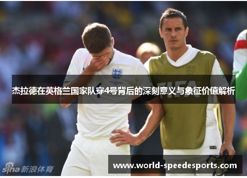 杰拉德在英格兰国家队穿4号背后的深刻意义与象征价值解析