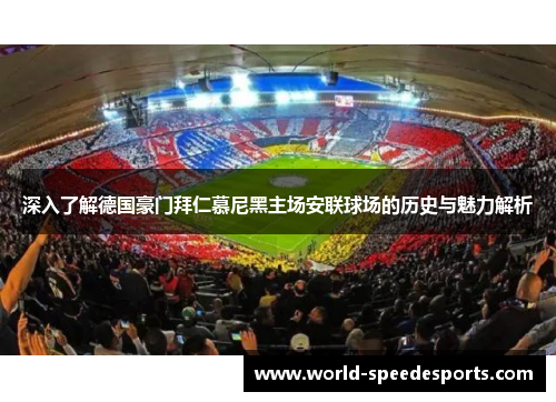 深入了解德国豪门拜仁慕尼黑主场安联球场的历史与魅力解析