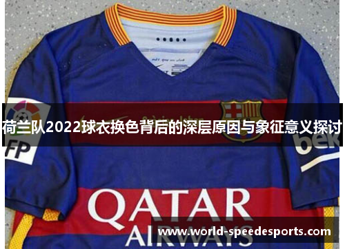 荷兰队2022球衣换色背后的深层原因与象征意义探讨