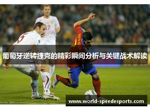 葡萄牙逆转捷克的精彩瞬间分析与关键战术解读