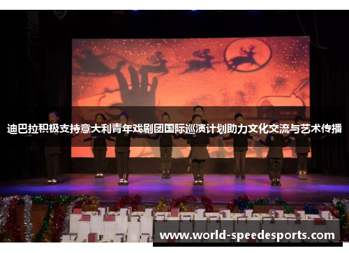 迪巴拉积极支持意大利青年戏剧团国际巡演计划助力文化交流与艺术传播