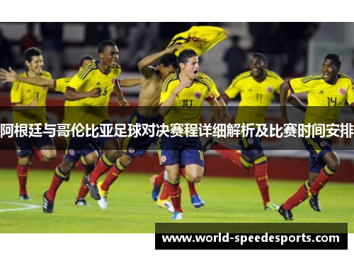 阿根廷与哥伦比亚足球对决赛程详细解析及比赛时间安排 阿根廷与哥伦比亚足球对决赛程详细解析及比赛时间安排