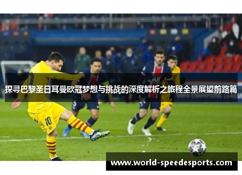 探寻巴黎圣日耳曼欧冠梦想与挑战的深度解析之旅程全景展望前路篇 探寻巴黎圣日耳曼欧冠梦想与挑战的深度解析之旅程全景展望前路篇