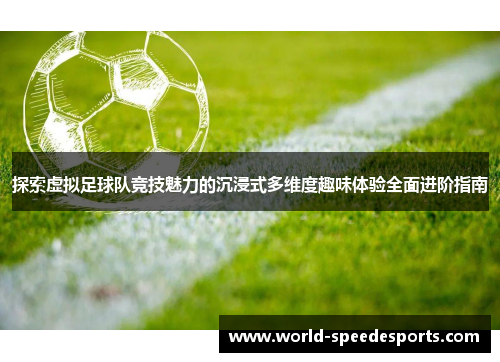 探索虚拟足球队竞技魅力的沉浸式多维度趣味体验全面进阶指南 探索虚拟足球队竞技魅力的沉浸式多维度趣味体验全面进阶指南