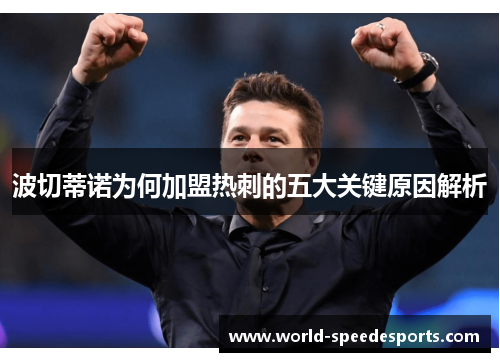 波切蒂诺为何加盟热刺的五大关键原因解析 波切蒂诺为何加盟热刺的五大关键原因解析