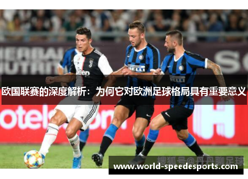 欧国联赛的深度解析:为何它对欧洲足球格局具有重要意义 欧国联赛的深度解析:为何它对欧洲足球格局具有重要意义
