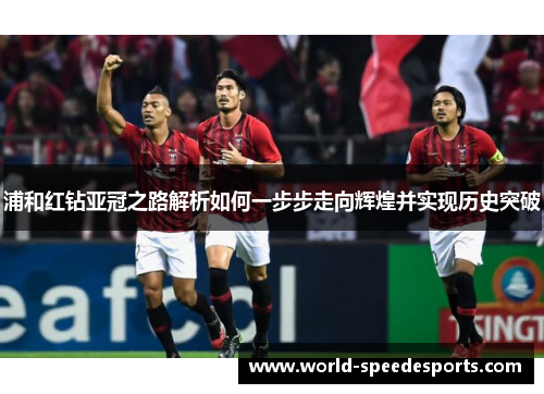 浦和红钻亚冠之路解析如何一步步走向辉煌并实现历史突破
