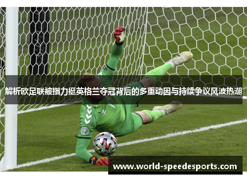 解析欧足联被指力挺英格兰夺冠背后的多重动因与持续争议风波热潮