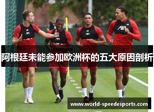 阿根廷未能参加欧洲杯的五大原因剖析 阿根廷未能参加欧洲杯的五大原因剖析