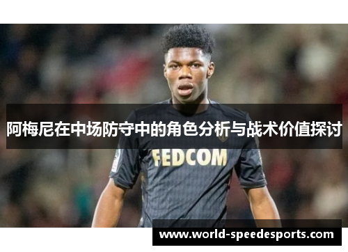 阿梅尼在中场防守中的角色分析与战术价值探讨 阿梅尼在中场防守中的角色分析与战术价值探讨