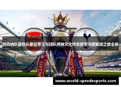 阿森纳队徽色彩象征意义与球队精神文化传承探索深度解读之旅全景