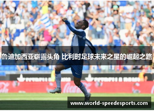 鲁迪加西亚崭露头角 比利时足球未来之星的崛起之路