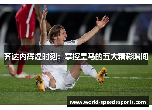 齐达内辉煌时刻：掌控皇马的五大精彩瞬间