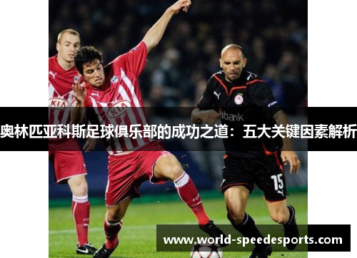 奥林匹亚科斯足球俱乐部的成功之道：五大关键因素解析