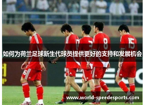 如何为荷兰足球新生代球员提供更好的支持和发展机会