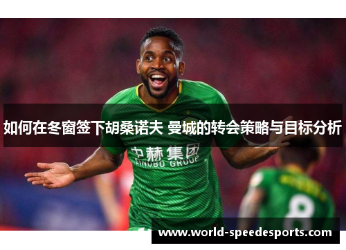 如何在冬窗签下胡桑诺夫 曼城的转会策略与目标分析