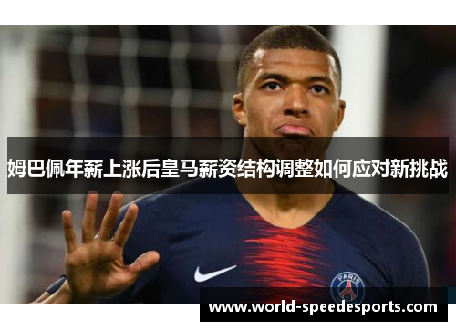 姆巴佩年薪上涨后皇马薪资结构调整如何应对新挑战 姆巴佩年薪上涨后皇马薪资结构调整如何应对新挑战